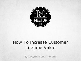 How To Increase Customer
Lifetime Value
by Ewa Wysocka & Samuel P.N. Cook
 