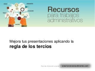 Mejora tus presentaciones aplicando la
regla de los tercios



                  Para más información consulta:   www.funcionarioseficientes.com
 