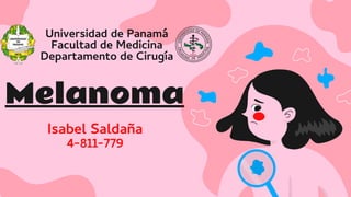 Melanoma
Isabel Saldaña
4-811-779
Universidad de Panamá
Facultad de Medicina
Departamento de Cirugía
 