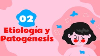 Etiología y
Patogénesis
02
 