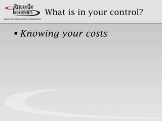What is in your control?
 Knowing your costs
 