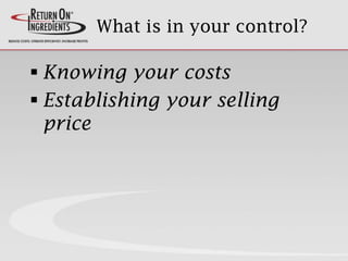 What is in your control?
 Knowing your costs
 Establishing your selling
price
 