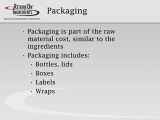 Packaging
• Packaging is part of the raw
material cost, similar to the
ingredients
• Packaging includes:
• Bottles, lids
• Boxes
• Labels
• Wraps
 