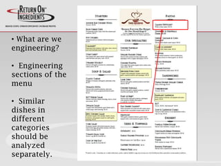• What are we
engineering?
• Engineering
sections of the
menu
• Similar
dishes in
different
categories
should be
analyzed
separately.
 