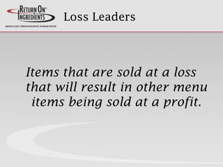 Loss Leaders
Items that are sold at a loss
that will result in other menu
items being sold at a profit.
 