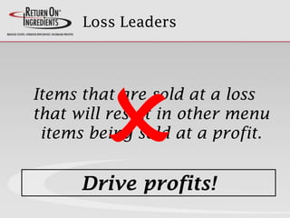 Loss Leaders
Items that are sold at a loss
that will result in other menu
items being sold at a profit.
Drive profits!
 