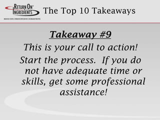 The Top 10 Takeaways
Takeaway #9
This is your call to action!
Start the process. If you do
not have adequate time or
skills, get some professional
assistance!
 