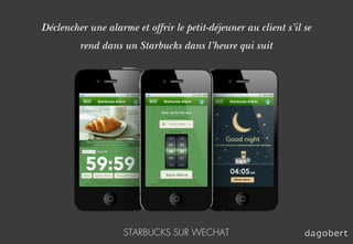 Déclencher une alarme et offrir le petit-déjeuner au client s’il se
rend dans un Starbucks dans l’heure qui suit
STARBUCKS...
