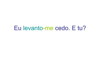 Eu  levanto -me   cedo. E tu? 