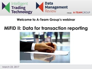 FROM
March 23, 2017
Welcome to A-Team Group’s webinar
MiFID II: Data for transaction reporting
 