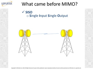 What came before MIMO?
 SISO
o Single Input Single Output

Copyright © USPurtek LLC, 2012 All Rights Reserved. No part of this publication may be reproduced without the prior written permission of USPurtek LLC, uspurtek.com

 