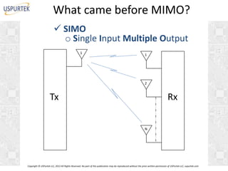 What came before MIMO?
 SIMO
o Single Input Multiple Output
1

1

2

Tx

Rx
N

Copyright © USPurtek LLC, 2012 All Rights Reserved. No part of this publication may be reproduced without the prior written permission of USPurtek LLC, uspurtek.com

 