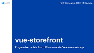 vue-storefront
Progressive, mobile first, offline second eCommerce web app
Piotr Karwatka, CTO of Divante
 