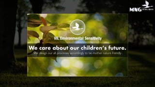 We care about our children’s future.
We design our all processes accordingly to be mother nature friendly
VII. Environmental Sensitivity
 