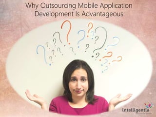 Why Outsourcing Mobile Application 
Development Is Advantageous 
 
