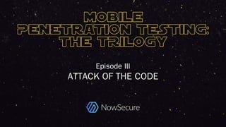 © Copyright 2016 NowSecure, Inc. All Rights Reserved. Proprietary information. Do not distribute.
Episode III
ATTACK OF THE CODE
 
