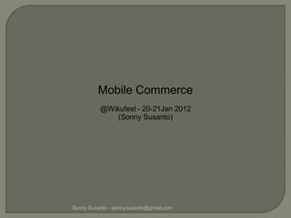 Mobile Commerce
          @Wikufest - 20-21Jan 2012
              (Sonny Susanto)




Sonny Susanto - sonny.susanto@gmail.com
 