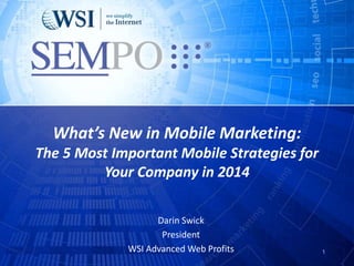 What’s New in Mobile Marketing:
The 5 Most Important Mobile Strategies for
Your Company in 2014
Darin Swick
President
WSI Advanced Web Profits 1
 