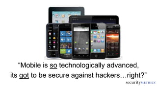 “Mobile is so technologically advanced,
its got to be secure against hackers…right?”
 