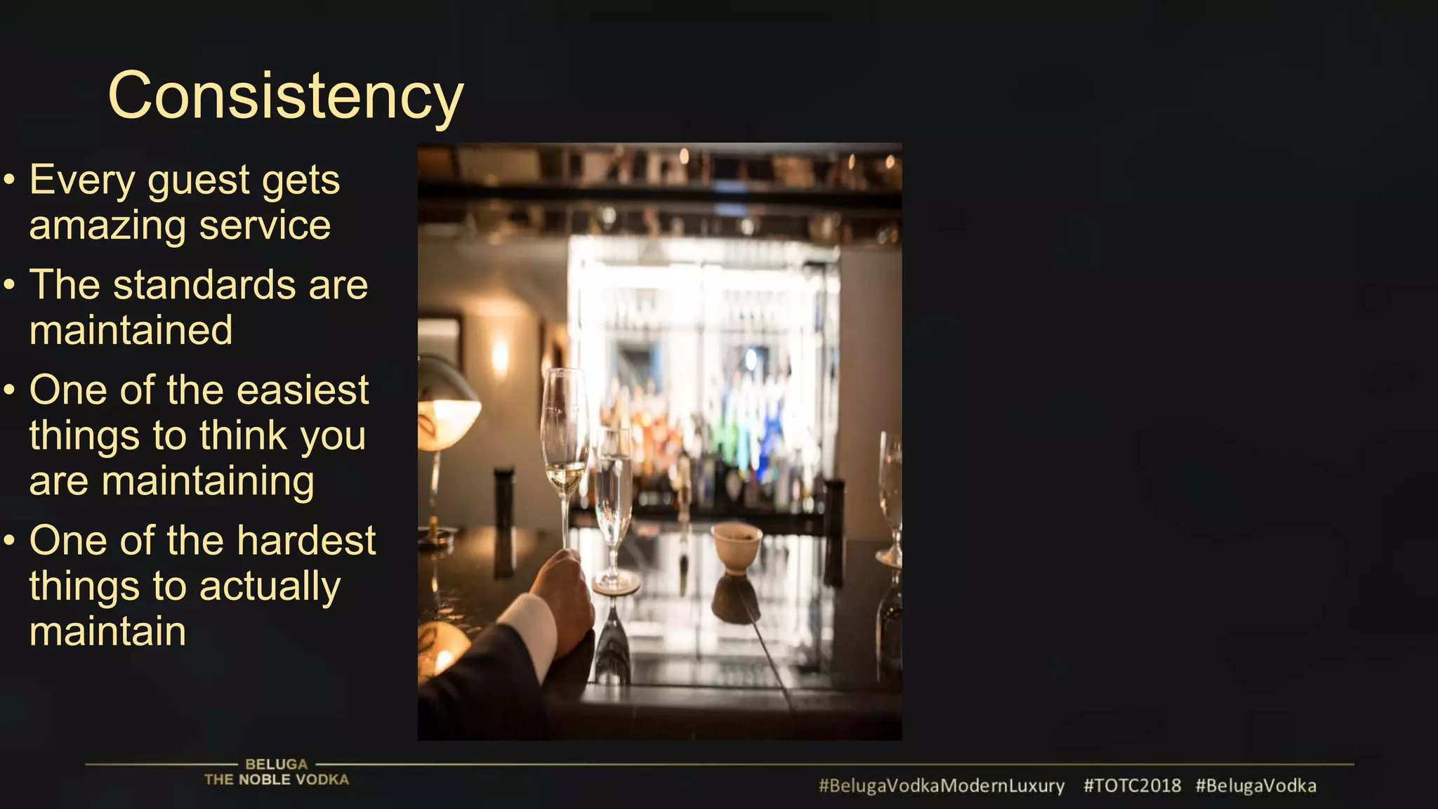 Consistency
• Every guest gets
amazing service
• The standards are
maintained
• One of the easiest
things to think you
are maintaining
• One of the hardest
things to actually
maintain
 