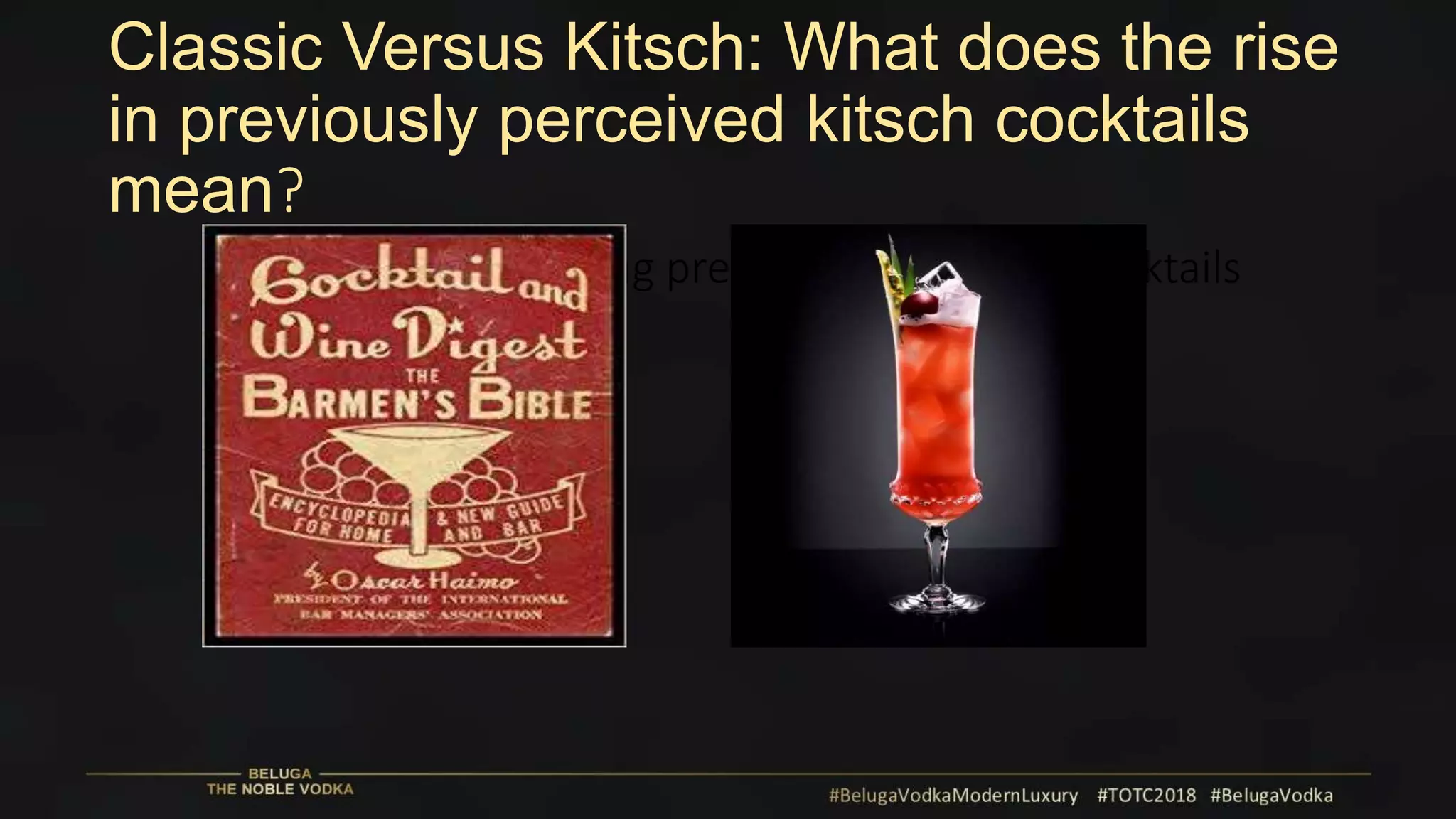 Classic Versus Kitsch: What does the rise
in previously perceived kitsch cocktails
mean?
How are we redefining previously perceived cocktails
 