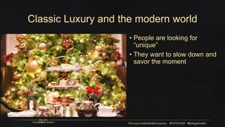 Classic Luxury and the modern world
• People are looking for
“unique”
• They want to slow down and
savor the moment
 