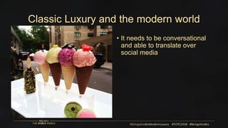 Classic Luxury and the modern world
• It needs to be conversational
and able to translate over
social media
 