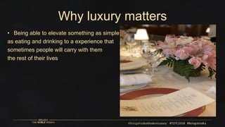 Why luxury matters
• Being able to elevate something as simple
as eating and drinking to a experience that
sometimes people will carry with them
the rest of their lives
 