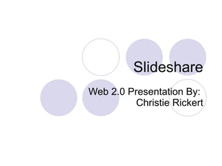 Slideshare Web 2.0 Presentation By:  Christie Rickert 