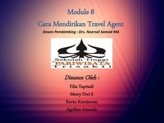 Module 8
Cara Mendirikan Travel Agent
Dosen Pembimbing : Drs. Noersal Samad MA

Disusun Oleh :
Filia Yapriadi
Merry Dwi S
Kevin Kurniawan
Agrifina Amanda

 