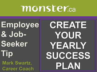 Employee & Job-Seeker Tip  CREATE YOUR YEARLY SUCCESS PLAN  Mark Swartz,   Career Coach 