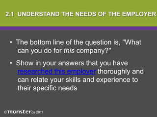 2.1  UNDERSTAND THE NEEDS OF THE EMPLOYER  The bottom line of the question is, "What 	can you do for this company?"