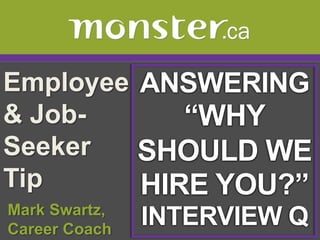 Employee & Job-Seeker Tip  ANSWERING “WHY SHOULD WEHIRE YOU?” INTERVIEW Q  Mark Swartz,   Career Coach 