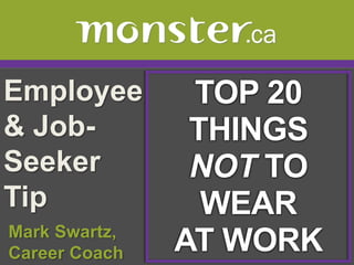Employee & Job-Seeker Tip  TOP 20 THINGS NOT TO WEAR AT WORK  Mark Swartz,   Career Coach 