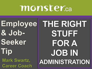 Employee & Job-Seeker Tip  THE RIGHT STUFF FOR A JOB IN ADMINISTRATION  Mark Swartz,   Career Coach 