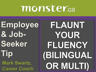 Employee & Job-Seeker Tip  FLAUNT  YOUR FLUENCY (BILINGUAL OR MULTI)  Mark Swartz,   Career Coach 