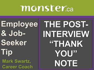 Employee & Job-Seeker Tip  THE POST- INTERVIEW “THANK YOU” NOTE  Mark Swartz,   Career Coach 