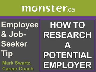 Employee & Job-Seeker Tip  HOW TO RESEARCH A  POTENTIAL EMPLOYER  Mark Swartz,   Career Coach 