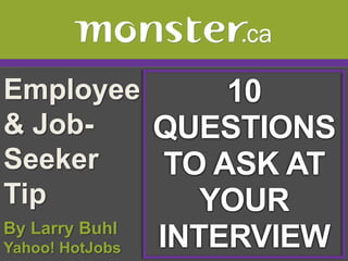 Employee & Job-Seeker Tip  10 QUESTIONS TO ASK AT YOUR INTERVIEW By Larry BuhlYahoo! HotJobs 