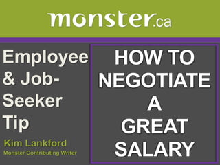 Employee & Job-Seeker Tip  HOW TO NEGOTIATE A GREAT SALARY Kim Lankford Monster Contributing Writer  
