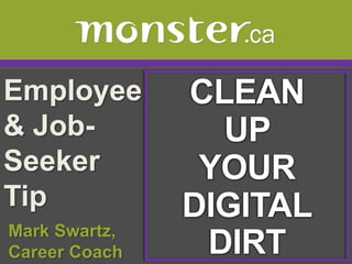 Employee & Job-Seeker Tip  CLEAN UP  YOUR DIGITAL DIRT  Mark Swartz,   Career Coach 