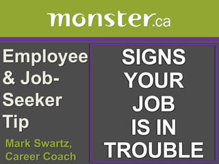 Employee & Job-Seeker Tip  SIGNS YOUR JOB IS IN TROUBLE  Mark Swartz,   Career Coach 