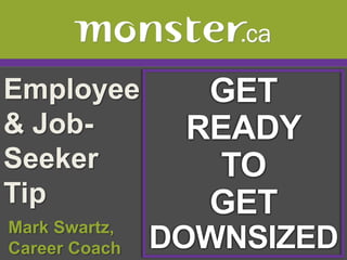 Employee & Job-Seeker Tip  GET READY TO GET DOWNSIZED  Mark Swartz,   Career Coach 