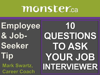 Employee & Job-Seeker Tip  10 QUESTIONS TO ASK YOUR JOB INTERVIEWER  Mark Swartz,   Career Coach 