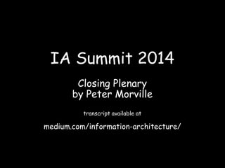 IA Summit 2014
Closing Plenary
by Peter Morville
transcript available at
medium.com/information-architecture/
 