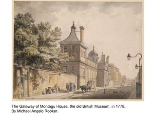 The Gateway of Montagu House, the old British Museum, in 1778.
By Michael Angelo Rooker.
 