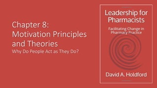 Chapter 8:
Motivation Principles
and Theories
Why Do People Act as They Do?
 