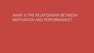 WHAT IS THE RELATIONSHIP BETWEEN
MOTIVATION AND PERFORMANCE?
 