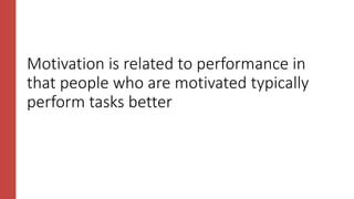Motivation is related to performance in
that people who are motivated typically
perform tasks better
 