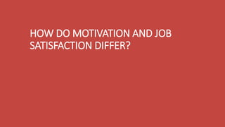 HOW DO MOTIVATION AND JOB
SATISFACTION DIFFER?
 